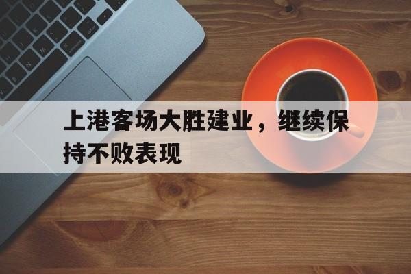 上港客场大胜建业，继续保持不败表现