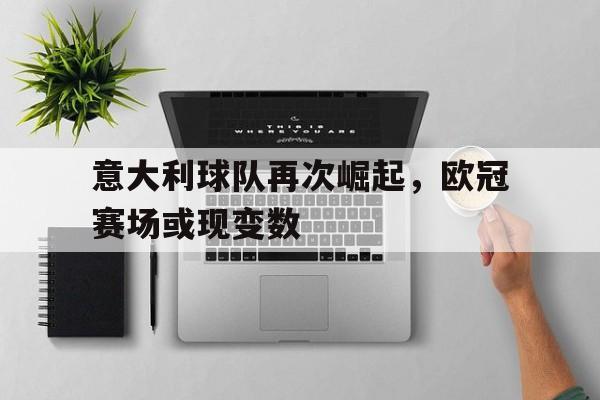 意大利球队再次崛起，欧冠赛场或现变数